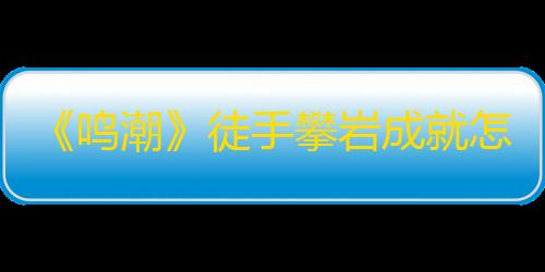 和平精英科技软件《鸣潮》徒手攀岩成就怎么拿